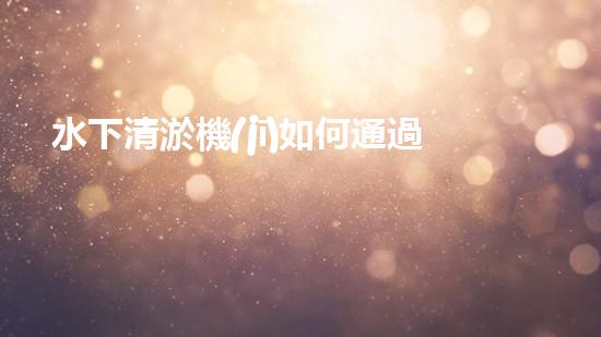 水下清淤機(jī)如何通過清淤技術(shù)提升水質(zhì)與生態(tài)環(huán)境的最終效果？